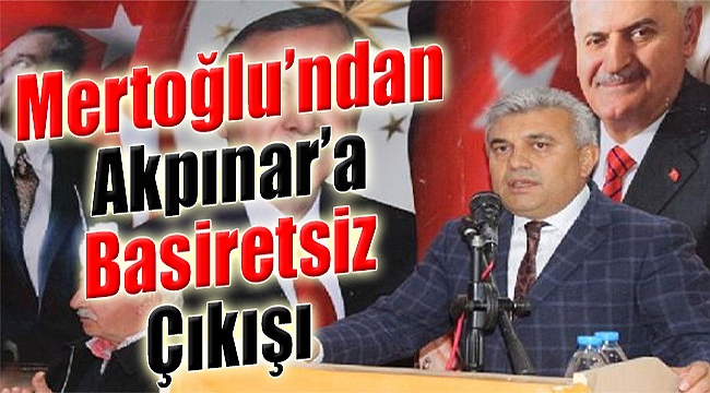 AK Partili Mertoğlu'ndan Akpınar'a 'basiretsiz' çıkışı