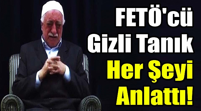 FETÖ'cü Gizli Tanık Her Şeyi Anlattı!