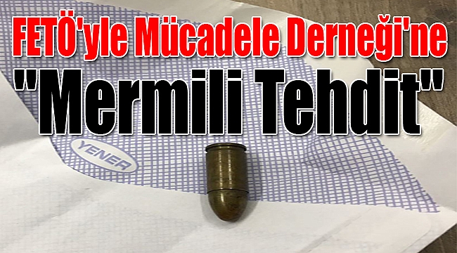 FETÖ'yle Mücadele Derneği'ne Mermili Tehdit!