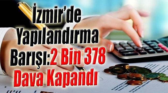 İzmir’de ‘Yapılandırma’ Barışı: 2 Bin 378 Dava Kapandı!