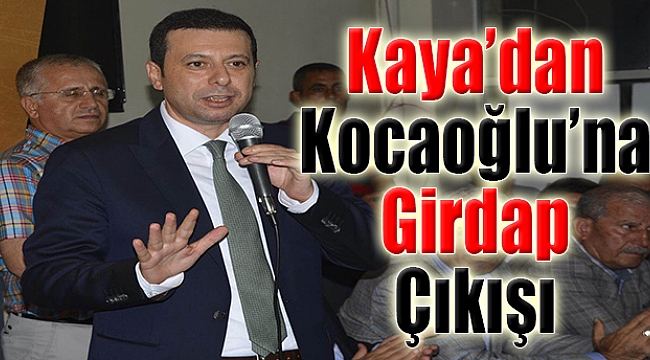 Kaya’dan CHP’ye Salvo, Kocaoğlu’na ‘Girdaptayız’ Çıkışı