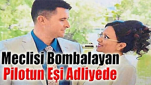 Meclisi Bombalayan Pilotun Eşi Adliyede