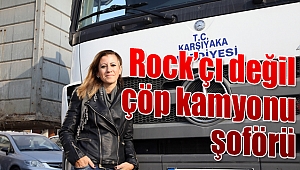 Rock'çı değil çöp kamyonu şoförü