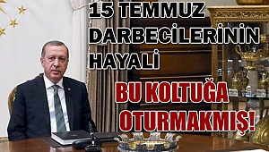 15 Temmuz darbecilerinin hayali, o koltuğa oturmakmış!