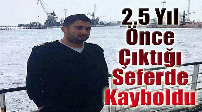 2.5 yıl önce çıktığı seferde kayboldu