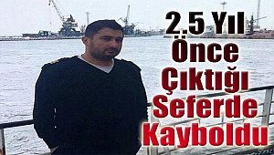 2.5 yıl önce çıktığı seferde kayboldu