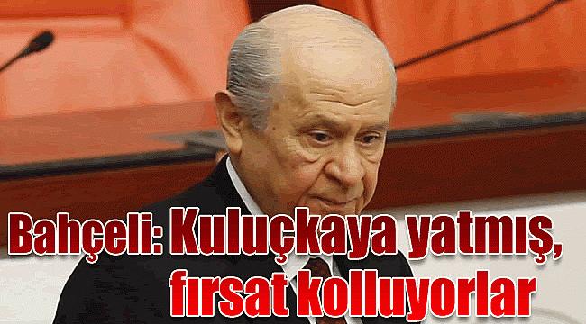 Bahçeli: Kuluçkaya yatmış, fırsat kolluyorlar