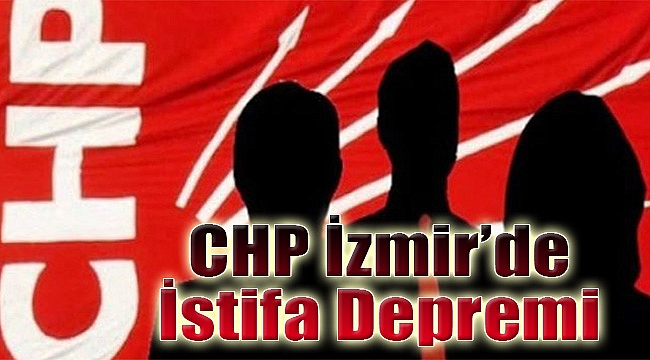 CHP İzmir'de istifa depremi