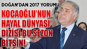 DOĞAN'DAN 2017 YORUMU: KOCAOĞLU’NUN HAYAL DÜNYASI DİZİSİ BU SEZON BİTSİN!