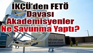 ‘İKÇÜ’de FETÖ’ davası: Sanık akademisyenler ne savunma yaptı?