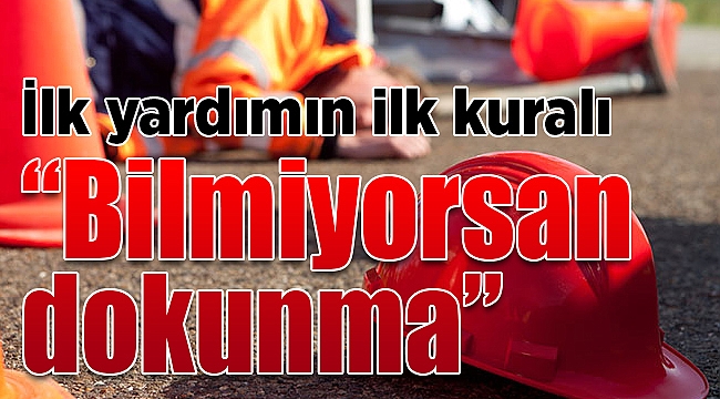 İlk yardımın ilk kuralı: "Bilmiyorsan dokunma"