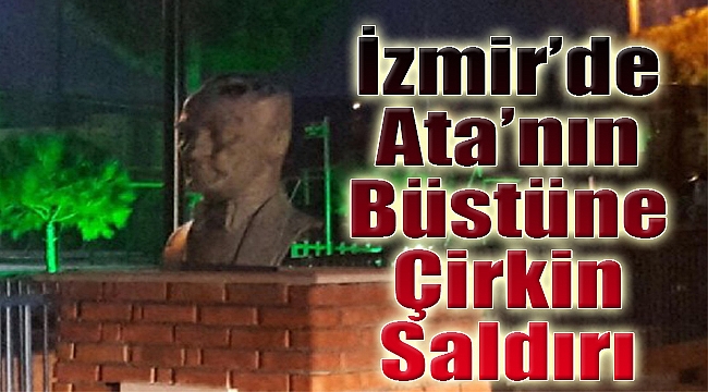 İzmir’de Atatürk büstüne çirkin saldırı!