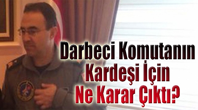 İzmir’de darbeci komutanın kardeşi hakkında ne karar çıktı?