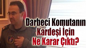 İzmir’de darbeci komutanın kardeşi hakkında ne karar çıktı?