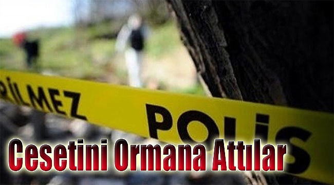 İzmir’de vahşet: Cesedini ormana attılar!