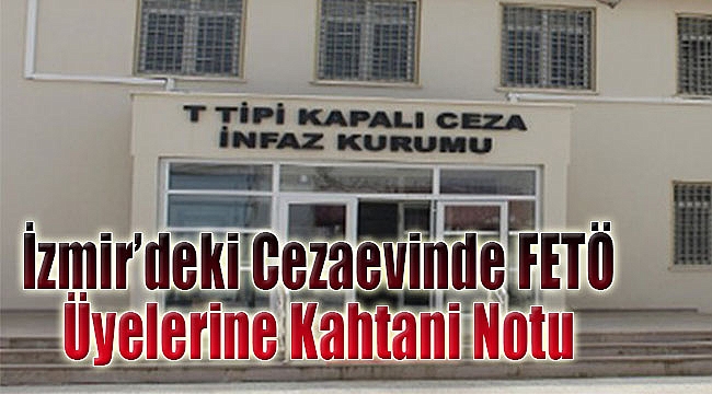 İzmir’deki cezaevinde FETÖ üyelerine ‘Kahtani’ notu!