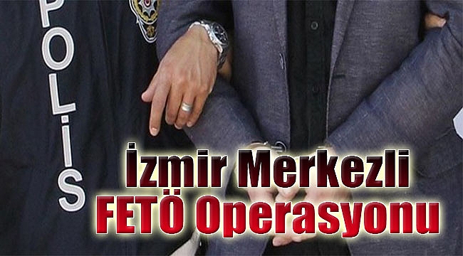 İzmir merkezli FETÖ operasyonu: 41 gözaltı