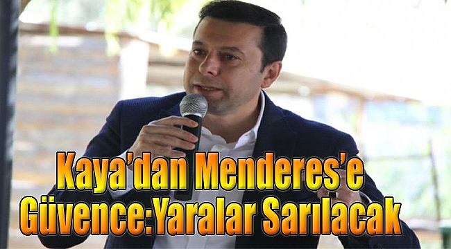 Kaya’dan Menderes’e güvence: Yaralar sarılacak!