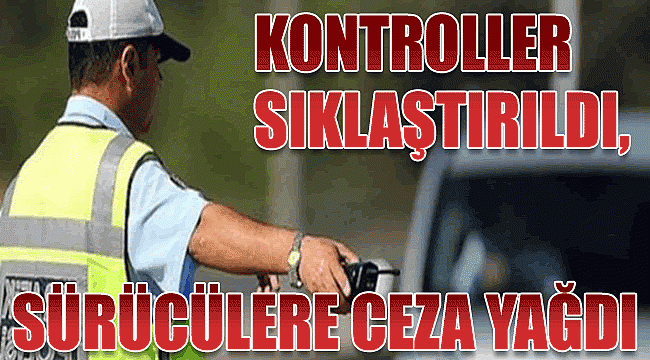 Kontroller arttı! Sürücülere ceza yağdı