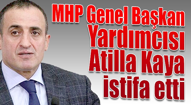 MHP Genel Başkan Yardımcısı Atilla Kaya istifa etti