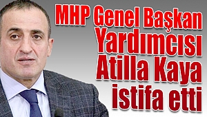 MHP Genel Başkan Yardımcısı Atilla Kaya istifa etti