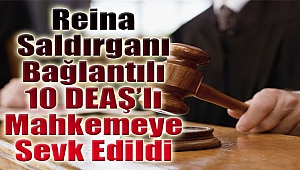 Reina saldırganı bağlantılı 10 DEAŞ'lı mahkemeye sevk edildi