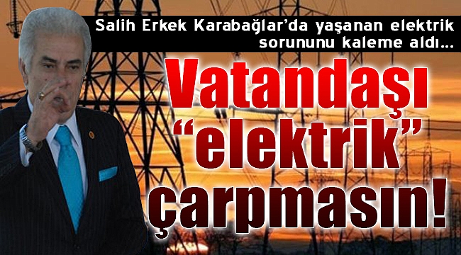 Salih Erkek yazdı: "Vatandaşı elektrik çarpmasın"