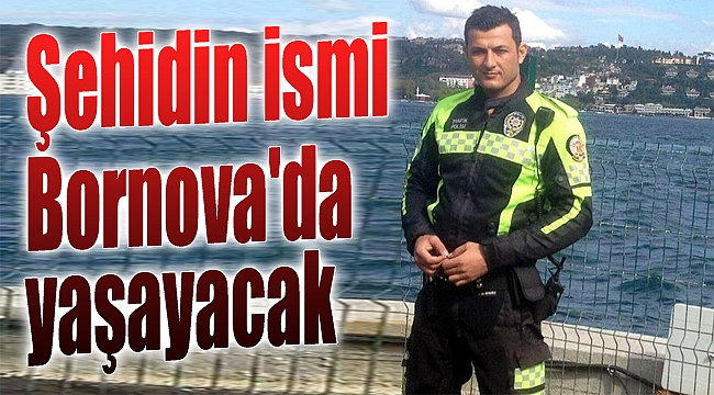 Şehidin ismi Bornova’da yaşayacak