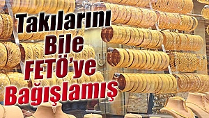 Takılarını Bile FETÖ'ye Bağışlamış