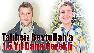 Talihsiz Beytullah’a 1,5 yıl daha gerekli