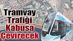 Tramvay trafiği kabusa çevirecek