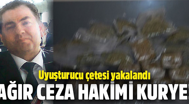 Uyuşturucu çetesinin kuryesi ağır ceza hâkimi çıktı