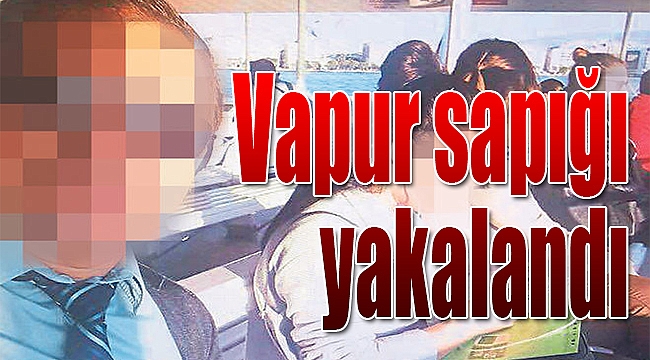 Vapur sapığı yakalandı!