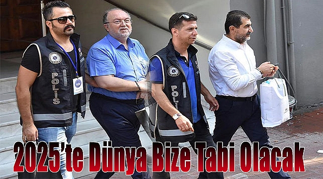 "2025'te dünya bize tabi olacak..."