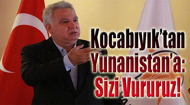 AK Partili Kocabıyık'tan Yunanistan'a: Sizi vururuz!