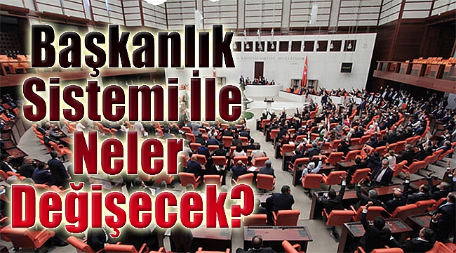 Başkanlık sistemi neleri değiştirecek?