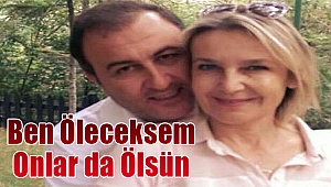 “Ben öleceksem onlar da ölsün!”