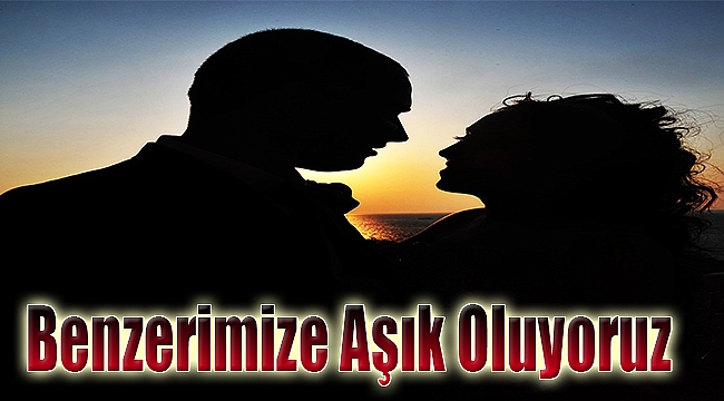 Benzerimize aşık oluyoruz