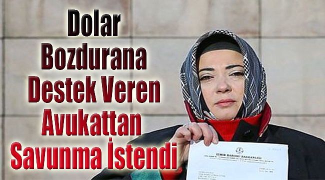 Dolar bozdurana destek veren avukattan savunma istendi