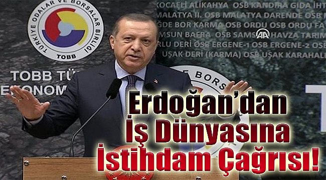 Erdoğan'dan iş dünyasına istihdam çağrısı!