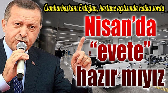 Erdoğan halka sordu: "Evete hazır mıyız?"