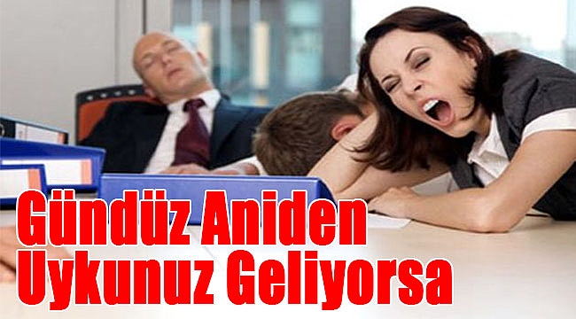 Gündüz aniden uykunuz geliyorsa!