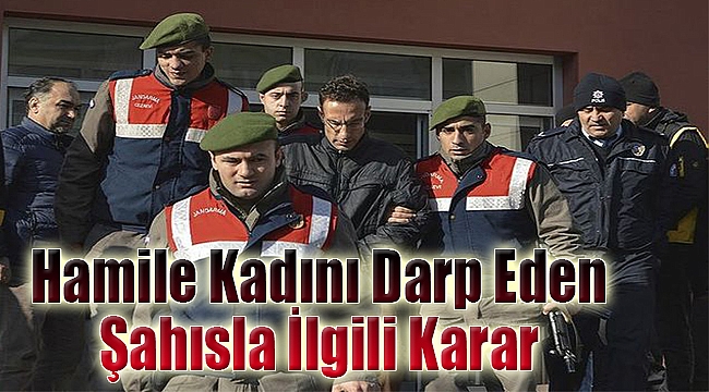 Hamile kadını darp eden şahısla ilgili karar