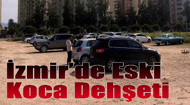 İzmir’de eski koca dehşeti: Kurşun yağdırdı, yetmedi, cezaevinden de…