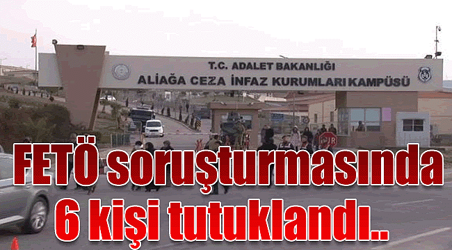 İzmir’de FETÖ soruşturmasında 6 kişi tutuklandı