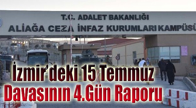 İzmir’deki tarihi 15 Temmuz davasında 4.gün raporu!