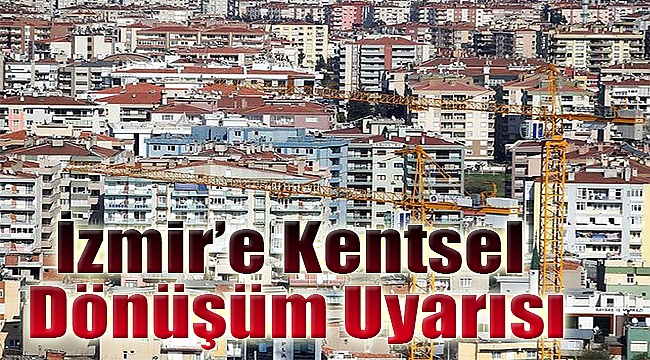 İzmir’e kentsel dönüşüm uyarısı