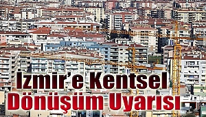 İzmir’e kentsel dönüşüm uyarısı