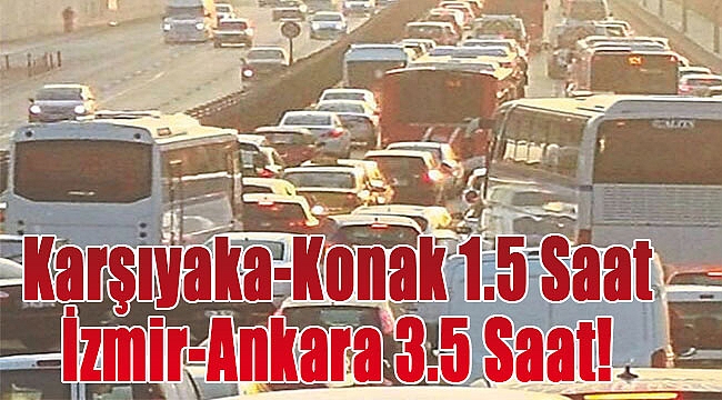 Karşıyaka-Konak 1.5 saat İzmir-Ankara 3.5 saat!