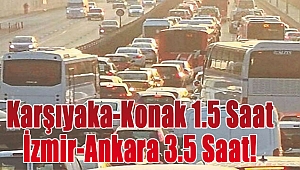 Karşıyaka-Konak 1.5 saat İzmir-Ankara 3.5 saat!